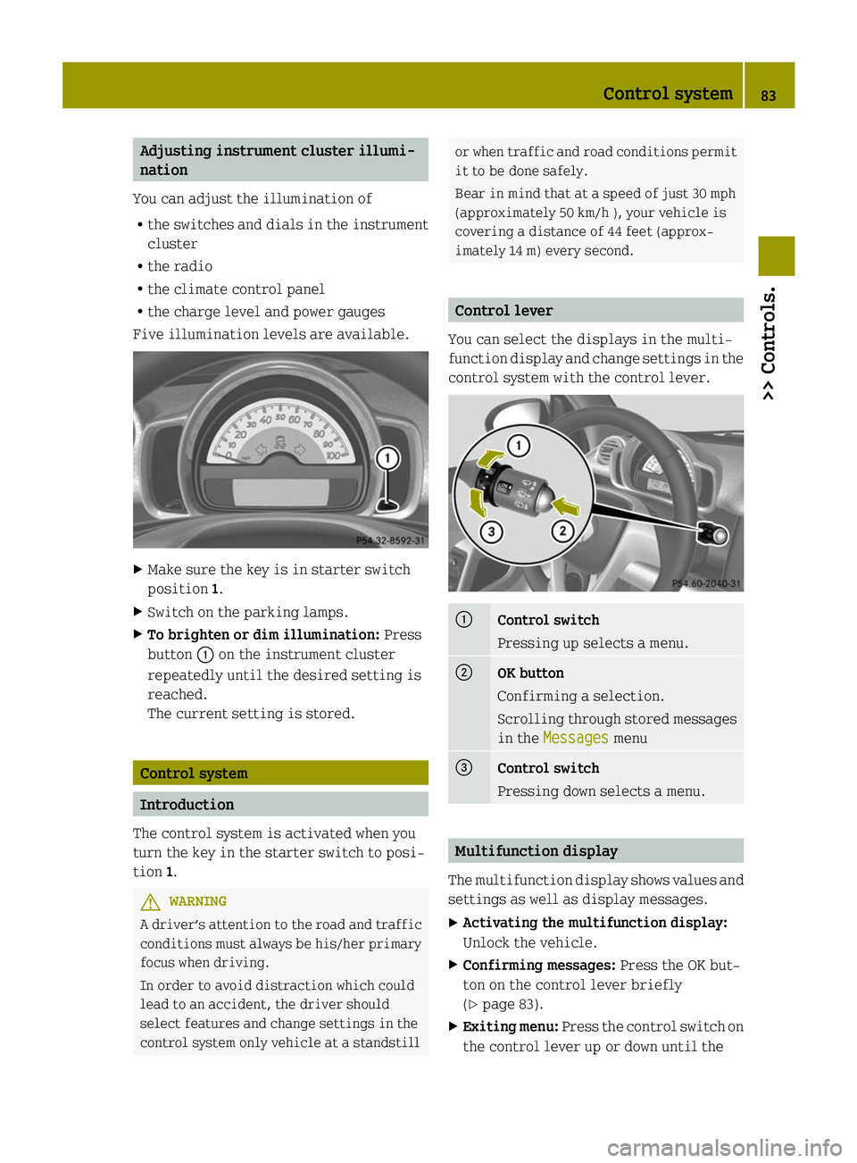 SMART FORTWO COUPE ELECTRIC DRIVE 2014 Manual Online Adjusting instrument cluster illumi-
nation
You can adjust the illumination of
R the switches and dials in the instrument
cluster
R the radio
R the climate control panel
R the charge level and power g SMART FORTWO COUPE ELECTRIC DRIVE 2014 Manual Online Adjusting instrument cluster illumi-
nation
You can adjust the illumination of
R the switches and dials in the instrument
cluster
R the radio
R the climate control panel
R the charge level and power g