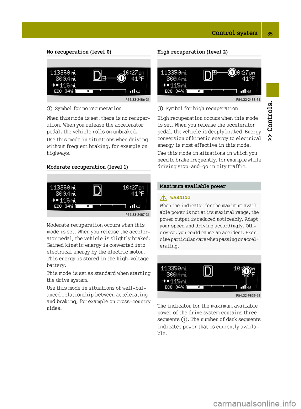 SMART FORTWO COUPE ELECTRIC DRIVE 2014 User Guide No recuperation (level 0)
0043
Symbol for no recuperation
When this mode is set, there is no recuper-
ation. When you release the accelerator
pedal, the vehicle rolls on unbraked.
Use this mode in sit