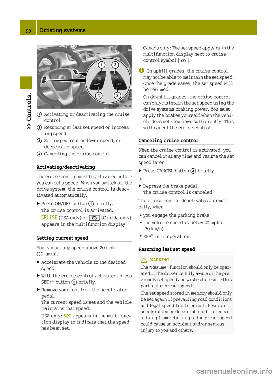 SMART FORTWO COUPE ELECTRIC DRIVE 2014 Owners Manual 0043
Activating or deactivating the cruise
control
0044 Resuming at last set speed or increas-
ing speed
0087 Setting current or lower speed, or
decreasing speed
0085 Canceling the cruise control
Acti SMART FORTWO COUPE ELECTRIC DRIVE 2014 Owners Manual 0043
Activating or deactivating the cruise
control
0044 Resuming at last set speed or increas-
ing speed
0087 Setting current or lower speed, or
decreasing speed
0085 Canceling the cruise control
Acti