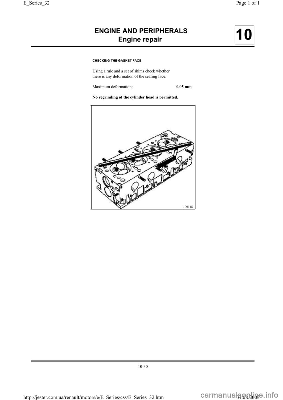 RENAULT CLIO 1997 X57 / 1.G Petrol Engines Owners Guide ENGINE AND PERIPHERALS
En
gine repair10
CHECKING THE GASKET FACE
Using a rule and a set of shims check whether
there is any deformation of the sealing face.
Maximum deformation:
0.05 mm
No re
grinding