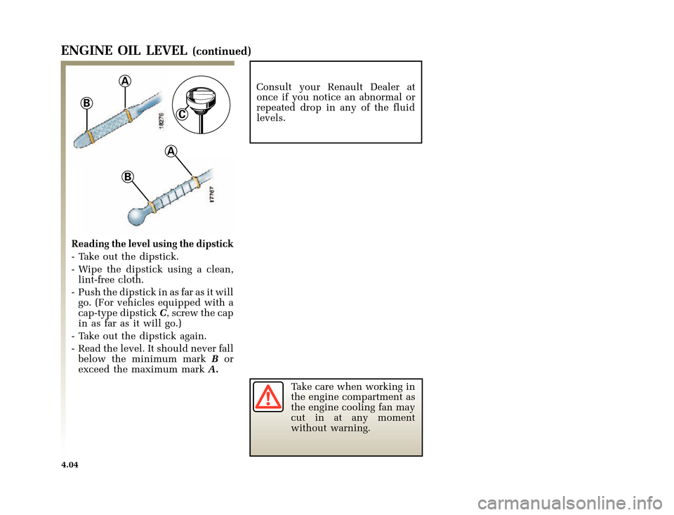 RENAULT CLIO 2000 X65 / 2.G Owners Manual B
A
B
A
C
�1�8������I�U�B�*��D��T�[�G� � ��������� � ������ � �3�D�J�H� ����
X65 - CLIOC:\Documentum\Checkout_47\Nu607-8gb_T4.WIN 16/10/2000 11:23-page4
4.04
ENGINE OIL 