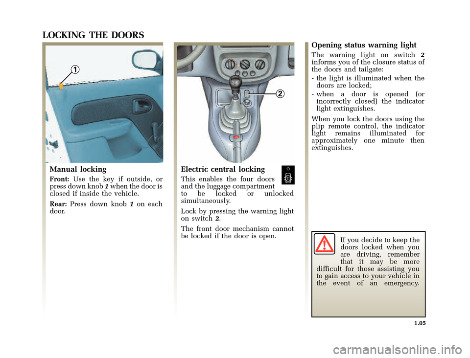 RENAULT CLIO 2000 X65 / 2.G Owners Manual 1
2
	
       
X65 - CLIOC:\Documentum\Checkout_47\Nu607-8gb_T1.WIN 12/10/2000 16:22-page13
1.05
LOCKING THE DOORS
Manual locking
Front:Use the key if outside