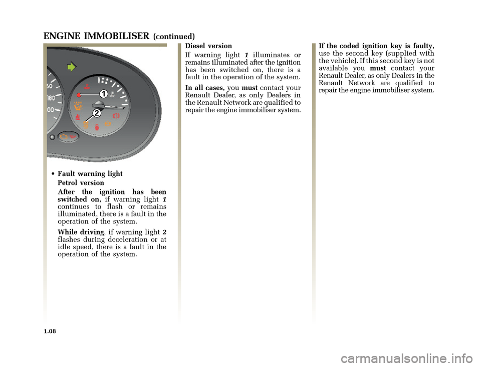 RENAULT CLIO 2000 X65 / 2.G Owners Manual 1
2
	
       
X65 - CLIOC:\Documentum\Checkout_47\Nu607-8gb_T1.WIN 12/10/2000 16:22-page16
1.08
ENGINE IMMOBILISER(continued)
• Fault warning light
Petrol 