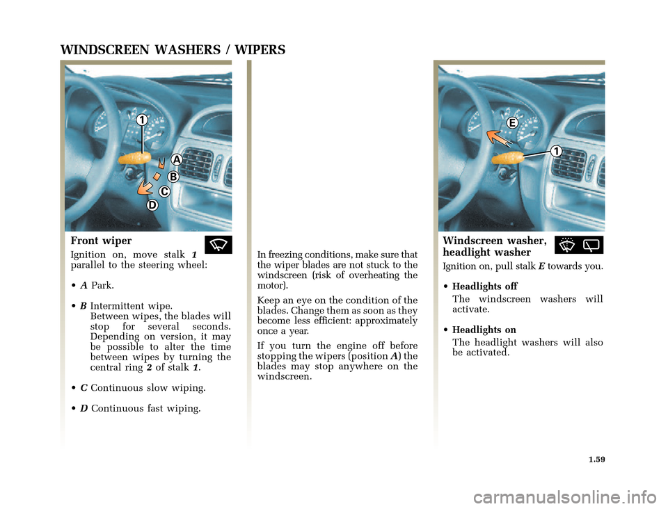 RENAULT CLIO 2000 X65 / 2.G Owners Manual 1
A
B
C
D
1
E
	
       
X65 - CLIOC:\Documentum\Checkout_47\Nu607-8gb_T1.WIN 12/10/2000 16:22-page67
1.59
WINDSCREEN WASHERS / WIPERS
Front wiper
Ignition on