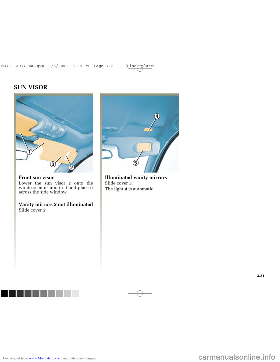 RENAULT MEGANE 2005 X84 / 2.G Owners Manual Downloaded from www.Manualslib.com manuals search engine 
3

1

2
5

4

NU761_2_G3-FRA.qxd  4/11/05  10:51  Page 3.21
3.21
SUN VISOR
Front sun visor
Lower the sun visor 1 onto the
windscreen or unclip