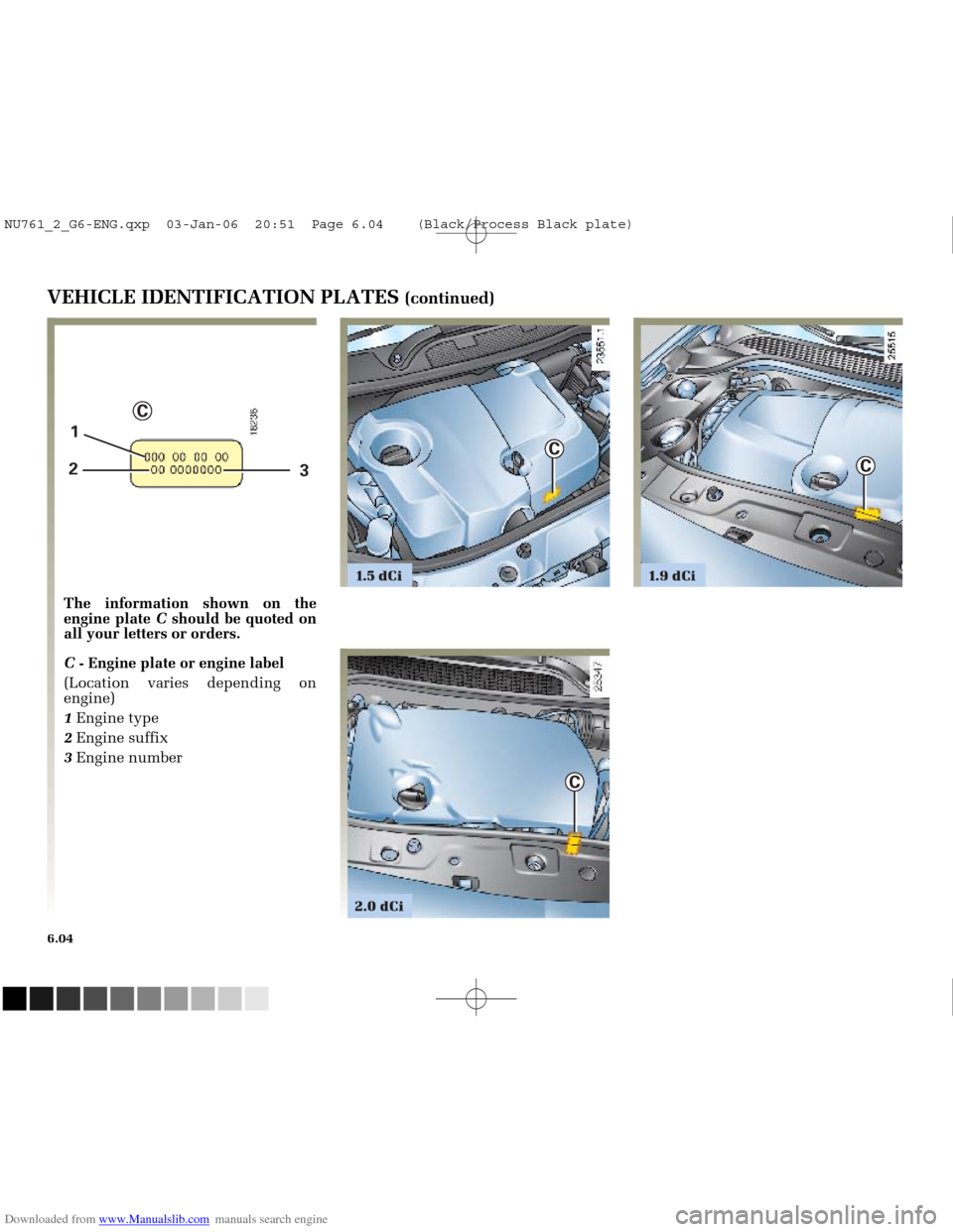 RENAULT MEGANE 2005 X84 / 2.G Owners Manual Downloaded from www.Manualslib.com manuals search engine
1.9 dCi
C
1.5 dCi
3
C
1
2
C
C
2.0 dCi
NU761_2_G6-FRA.qxd 4/11/05 11:11 Page 6.04
6.04
VEHICLE IDENTIFICATION PLATES (continued)
The RENAULT MEGANE 2005 X84 / 2.G Owners Manual Downloaded from www.Manualslib.com manuals search engine
1.9 dCi
C
1.5 dCi
3
C
1
2
C
C
2.0 dCi
NU761_2_G6-FRA.qxd 4/11/05 11:11 Page 6.04
6.04
VEHICLE IDENTIFICATION PLATES (continued)
The