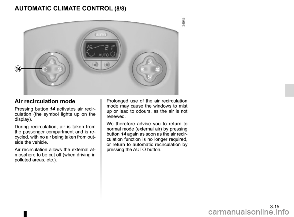 RENAULT CLIO SPORT TOURER 2012 X85 / 3.G User Guide JauneNoirNoir texte
3.15
ENG_UD19787_3
Air conditionné automatique (X85 - B85 - C85 - S85 - K85 - Renault)\
ENG_NU_853-8_BCSK85_Renault_3
Prolonged  use  of  the  air  recirculation 
mode  may  caus