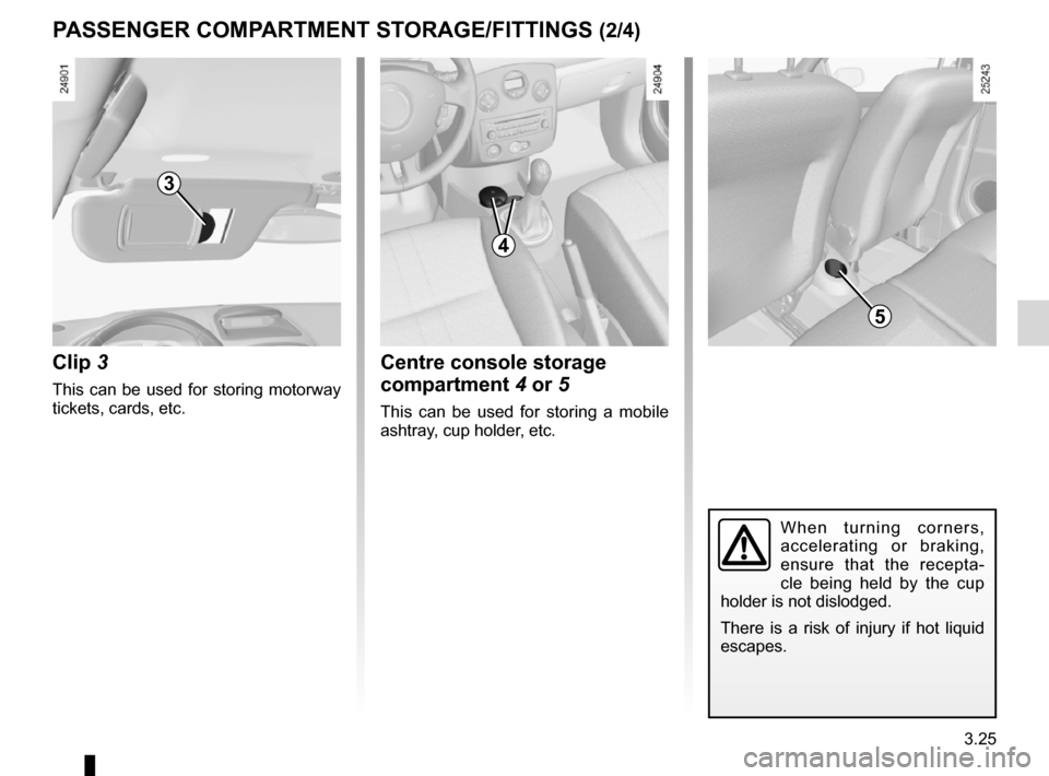 RENAULT CLIO SPORT TOURER 2012 X85 / 3.G Owners Manual JauneNoirNoir texte
3.25
ENG_UD19788_2
Rangements / Aménagements habitacle (X85 - B85 - C85 - S85 - K85 - Renault)
ENG_NU_853-8_BCSK85_Renault_3
Centre console storage 
compartment 4 or 5
This  can  