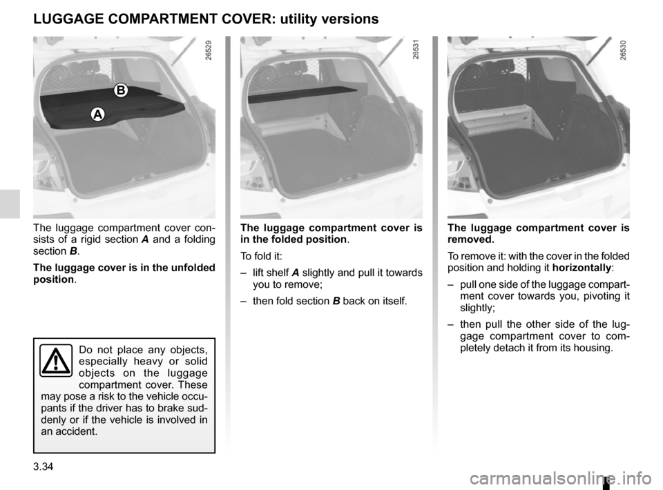 RENAULT CLIO SPORT TOURER 2012 X85 / 3.G Owners Manual 3.34
ENG_UD12582_2
Cache-bagages (X85 - B85 - C85 - S85 - K85 - Renault)
ENG_NU_853-8_BCSK85_Renault_3
The  luggage  compartment  cover  con -
sists  of  a  rigid  section  A   and  a  folding 
sectio