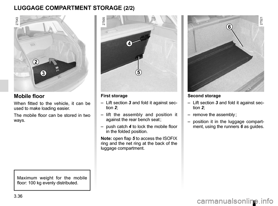 RENAULT CLIO SPORT TOURER 2012 X85 / 3.G Owners Manual 3.36
ENG_UD10842_1
Aménagements coffre à bagages (X85 - B85 - C85 - S85 - K85 - Renault)
ENG_NU_853-8_BCSK85_Renault_3
Mobile floor
When  fitted  to  the  vehicle,  it  can  be 
used to make loading