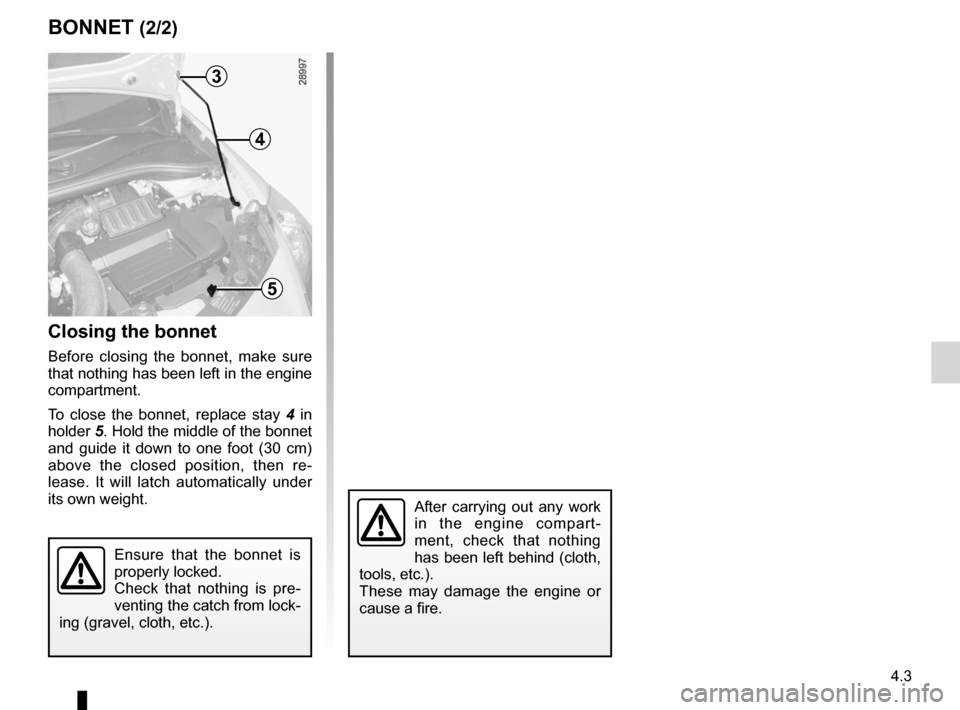 RENAULT CLIO SPORT TOURER 2012 X85 / 3.G User Guide JauneNoirNoir texte
4.3
ENG_UD22329_5
Capot moteur (X85 - B85 - C85 - S85 - K85 - Renault)
ENG_NU_853-8_BCSK85_Renault_4
BONNET (2/2)
Closing the bonnet
Before  closing  the  bonnet,  make  sure 
that