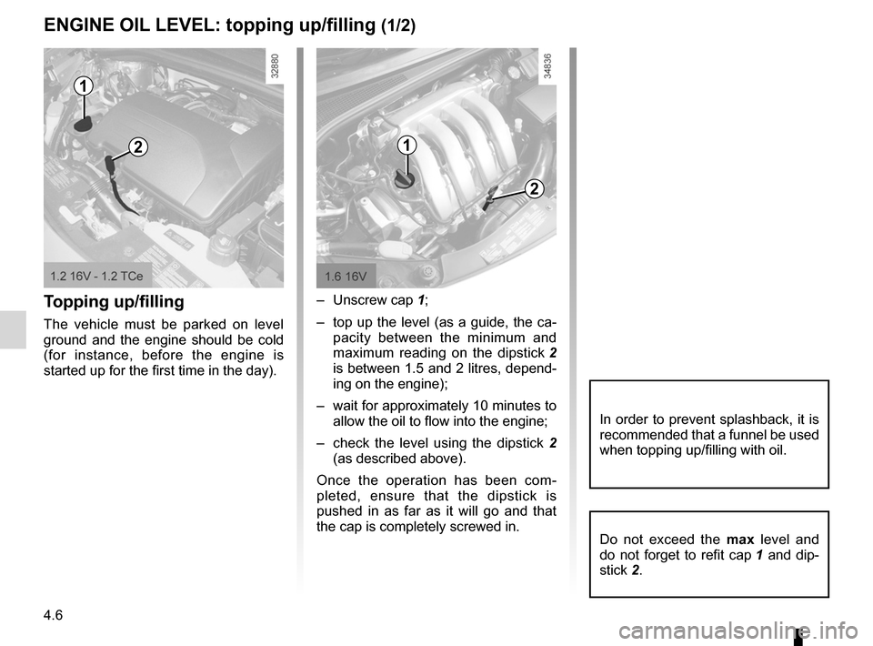 RENAULT CLIO SPORT TOURER 2012 X85 / 3.G Owners Manual 4.6
ENG_UD24922_4
Niveau huile moteur : appoint, remplissage (X85 - B85 - C85 - S85 - K85\ - Renault)
ENG_NU_853-8_BCSK85_Renault_4
Jaune NoirNoir texte
Engine oil level: topping up, filling
Topping 