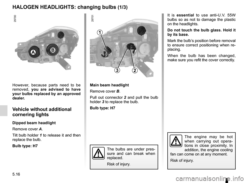 RENAULT CLIO SPORT TOURER 2012 X85 / 3.G Owners Manual bulbschanging  ......................................... (up to the end of the DU)
changing a bulb  .................................... (up to the end of the DU)
lights: dipped beam headlights  .....