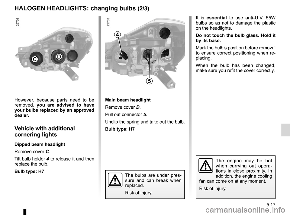 RENAULT CLIO SPORT TOURER 2012 X85 / 3.G Owners Manual JauneNoirNoir texte
5.17
ENG_UD14672_3
Projecteurs avant avec lampes halogènes : remplacement des lampes (X\
85 - B85 - C85 - S85 - K85 - Renault)
ENG_NU_853-8_BCSK85_Renault_5
It  is  essential   to