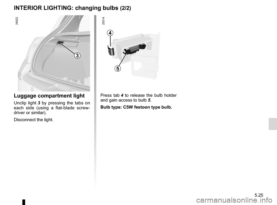 RENAULT CLIO SPORT TOURER 2012 X85 / 3.G User Guide JauneNoirNoir texte
5.25
ENG_UD10606_1
Eclairage intérieur : remplacement des lampes (X85 - B85 - C85 - S85\
 - K85 - Renault)
ENG_NU_853-8_BCSK85_Renault_5
Press  tab  4   to  release  the  bulb  ho
