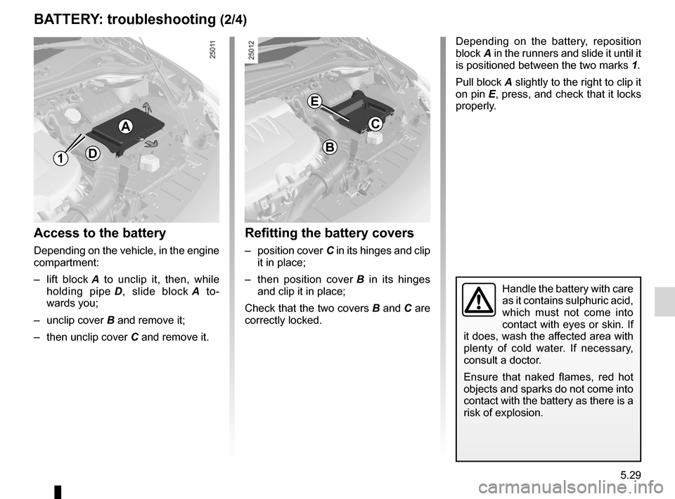 RENAULT CLIO SPORT TOURER 2012 X85 / 3.G User Guide JauneNoirNoir texte
5.29
ENG_UD12592_2
Batterie : dépannage (X85 - B85 - C85 - S85 - K85 - Renault)
ENG_NU_853-8_BCSK85_Renault_5
Depending  on  the  battery,  reposition 
block A in the runners and 