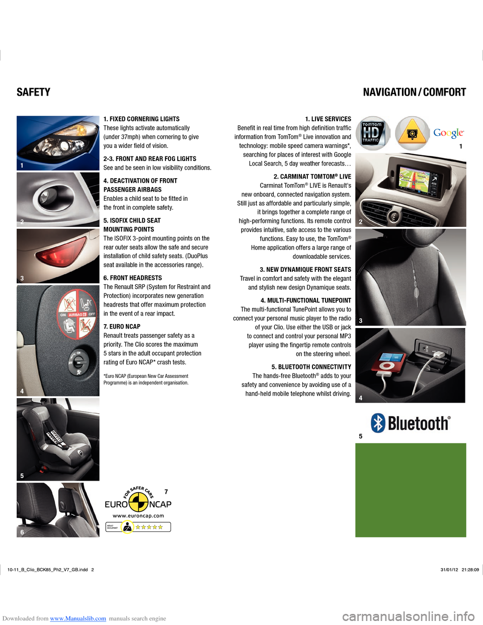 RENAULT CLIO 2012 X85 / 3.G User Manual Downloaded from www.Manualslib.com manuals search engine 56
2 1
4 3
7
21
3
4
5
SAFETY NAVIGATION / COMFORT
1. FIXED CORNERING LIGHTS
These lights activate automatically 
(under 37mph) when cornering t