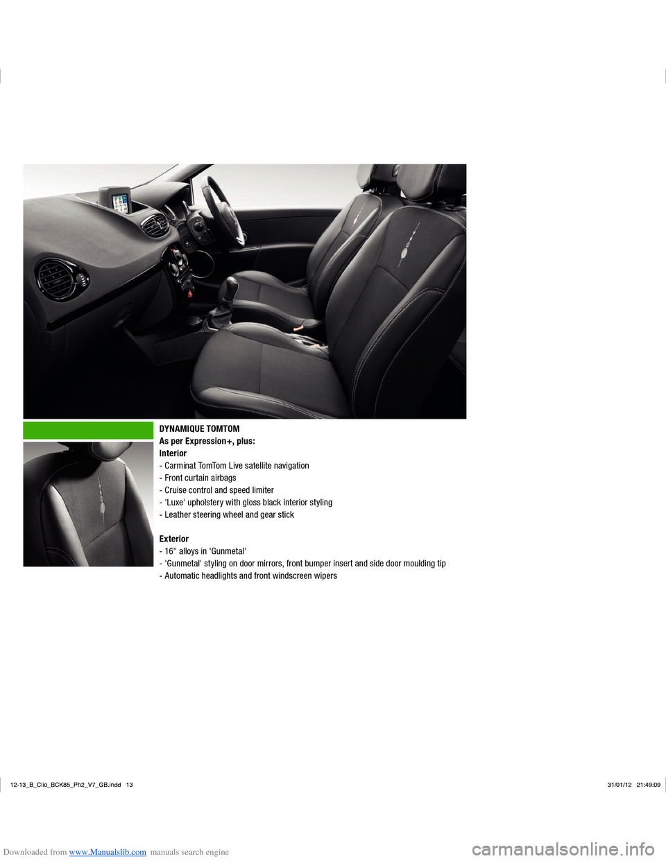 RENAULT CLIO 2012 X85 / 3.G User Manual Downloaded from www.Manualslib.com manuals search engine DYNAMIQUE TOMTOM
As per Expression+, plus :
Interior
- Carminat TomTom Live satellite navigation
- Front curtain airbags
- Cruise control and s