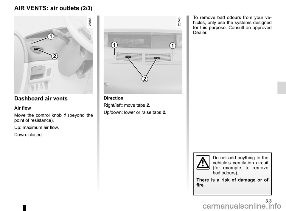 RENAULT ESPACE 2012 J81 / 4.G Owners Manual JauneNoirNoir texte
3.3
ENG_UD20380_1
Aérateurs (X81 - J81 - Renault)
ENG_NU_932-3_X81ph3_Renault_3
AIR VENTS: air outlets (2/3)
Dashboard air vents
Air flow
Move  the  control  knob  1   (beyond  th