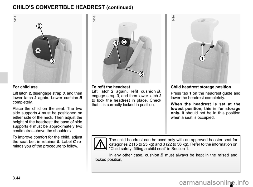 RENAULT ESPACE 2012 J81 / 4.G User Guide 3.44
ENG_UD20394_1
Appuis-tête convertible enfant (X81 - J81 - Renault)
ENG_NU_932-3_X81ph3_Renault_3
CHILD’S CONVERTIBLE HEADREST (continued)
For child use
Lift latch 2, disengage strap 3, and the