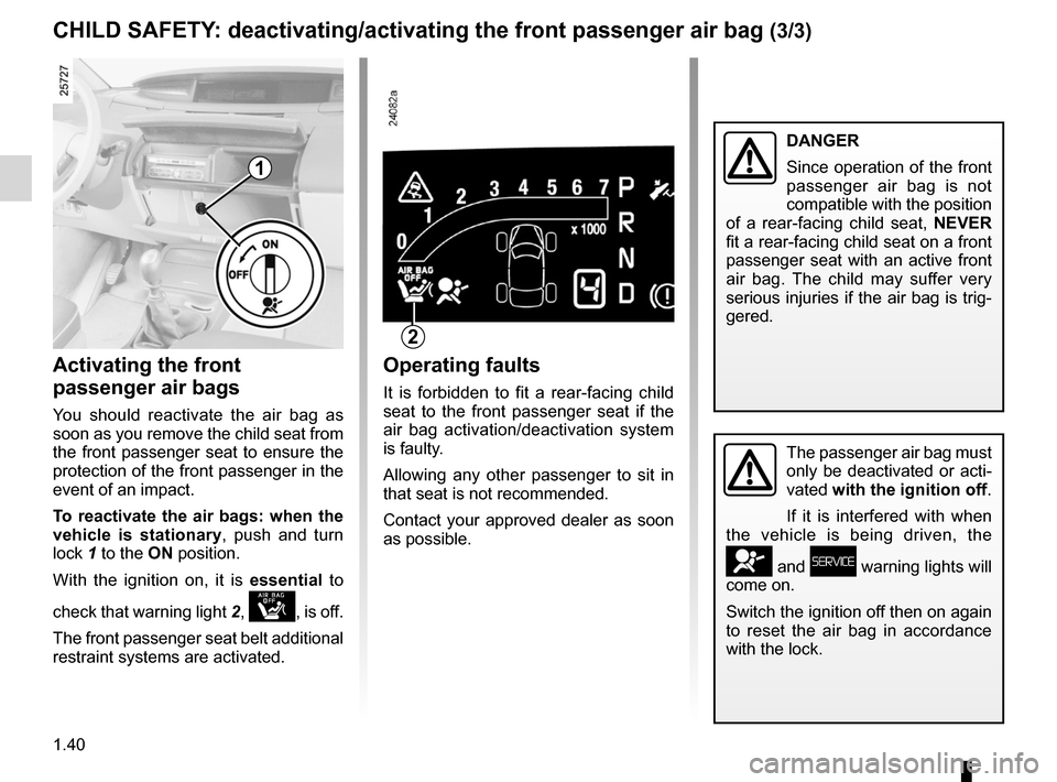 RENAULT ESPACE 2012 J81 / 4.G User Guide 1.40
ENG_UD20343_1
Sécurité enfants : désactivation/activation airbag passager ava\
nt (X81 - J81 - Renault)
ENG_NU_932-3_X81ph3_Renault_1
Operating faults
It  is  forbidden  to  fit  a  rear-facin