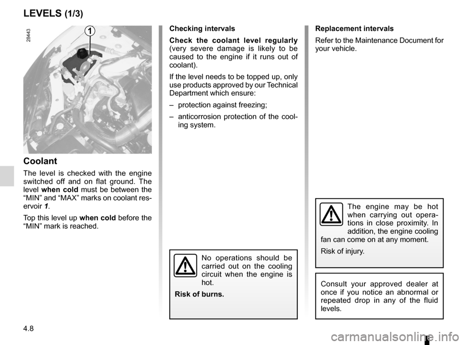 RENAULT FLUENCE 2012 1.G Owners Manual 4.8
ENG_UD18857_2
Niveaux / filtres (L38 - X38 - Renault)
ENG_NU_891_892-7_L38-B32_Renault_4
Jaune NoirNoir texte
Levels:
engine coolant
levelS (1/3)
Coolant
The  level  is  checked  with  the  engine