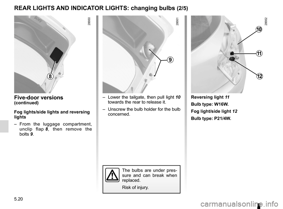 RENAULT FLUENCE 2012 1.G Owners Manual 5.20
ENG_UD21378_2
Feux arrière et latéraux : remplacement des lampes (L38 - X38 - R\
enault)
ENG_NU_891_892-7_L38-B32_Renault_5
Jaune NoirNoir texte
rear lIghts  anD InDIcatOr lIghts: changing bulb