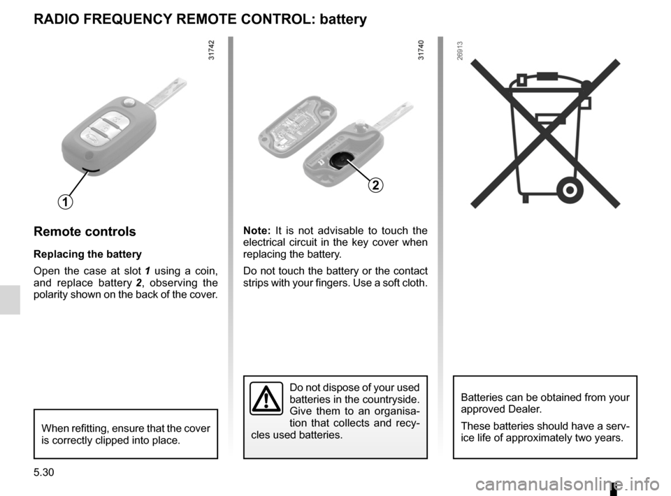 RENAULT FLUENCE 2012 1.G Owners Manual battery (remote control) ........................ (up to the end of the DU)
5.30
ENG_UD21632_2
Télécommande à radiofréquence : piles (L38 - X38 - X32 - B3\2 - Renault)
ENG_NU_891_892-7_L38-B32_Re