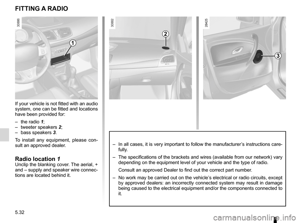 RENAULT FLUENCE 2012 1.G Owners Manual 5.32
ENG_UD13703_1
Prééquipement radio (L38 - X38 - Renault)
ENG_NU_891_892-7_L38-B32_Renault_5
Fitting a radio
FIttIng a raDIO
If your vehicle is not fitted with an audio 
system, one can be fitted