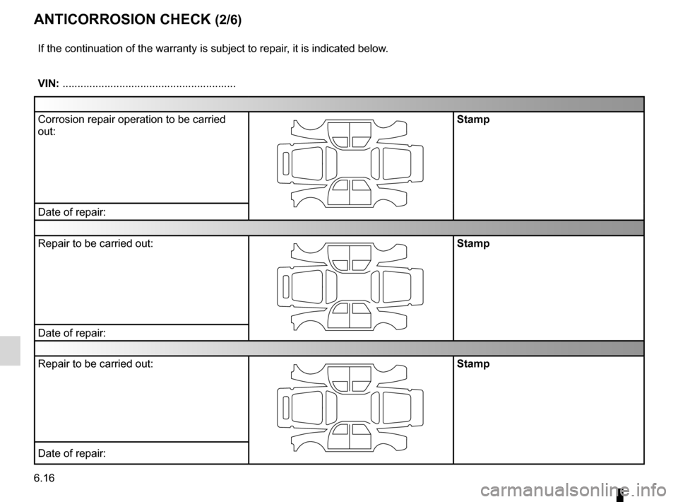 RENAULT FLUENCE 2012 1.G Owners Manual 6.16
ENG_UD10976_1
Contrôle anticorrosion (1/6) (X84 - X85 - X95 - Renault)
ENG_NU_891_892-7_L38-B32_Renault_6
Jaune NoirNoir texte
anticoRRosion check (2/6)
If the continuation of the warranty is su