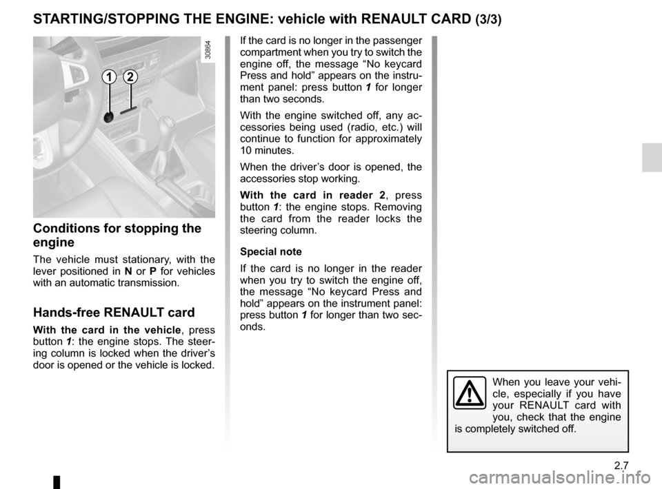 RENAULT FLUENCE 2012 1.G User Guide JauneNoirNoir texte
2.7
ENG_UD13650_1
Démarrage / Arrêt moteur avec carte RENAULT mains libres (L38 - X38 - Renault)
ENG_NU_891_892-7_L38-B32_Renault_2
St ARtING/St OPPING the eNGINe:  vehicle with 
