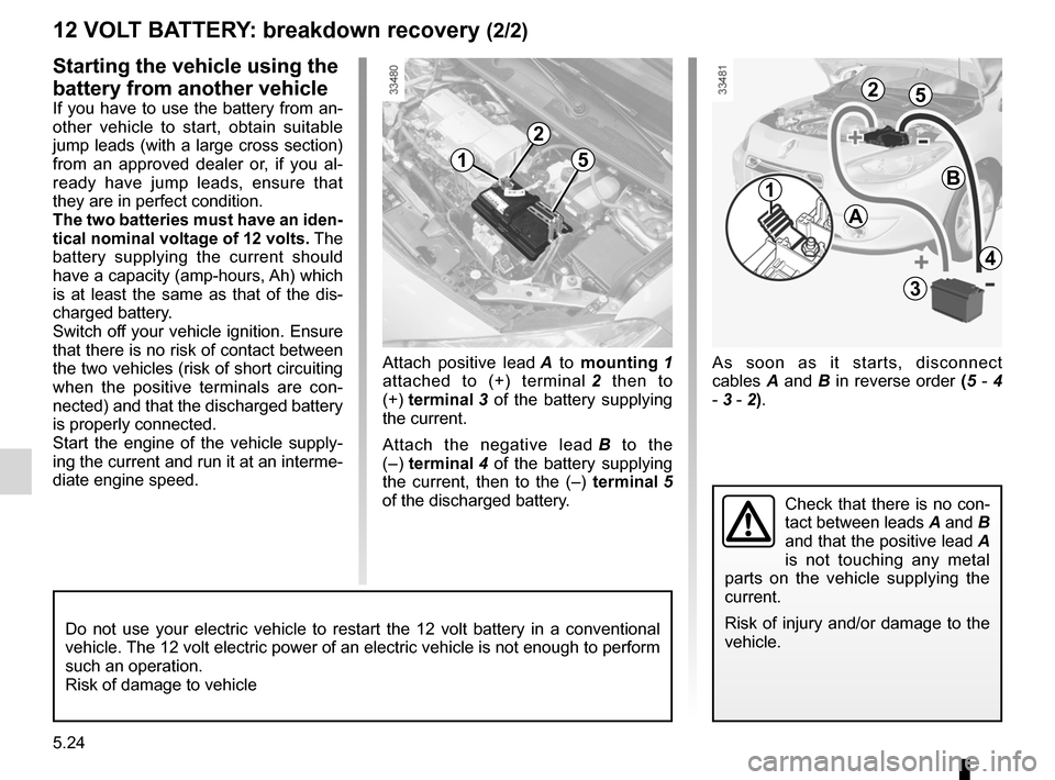 RENAULT FLUENCE ZERO EMISSION 2012 1.G Owners Guide 5.24
ENG_UD26165_2
Batterie : dépannage (L38 électrique - Renault)
ENG_NU_914-4_L38e_Renault_5
Attach  positive  lead  A   to  mounting  1 
attached  to  (+)  terminal  2   then  to 
(+)  terminal  