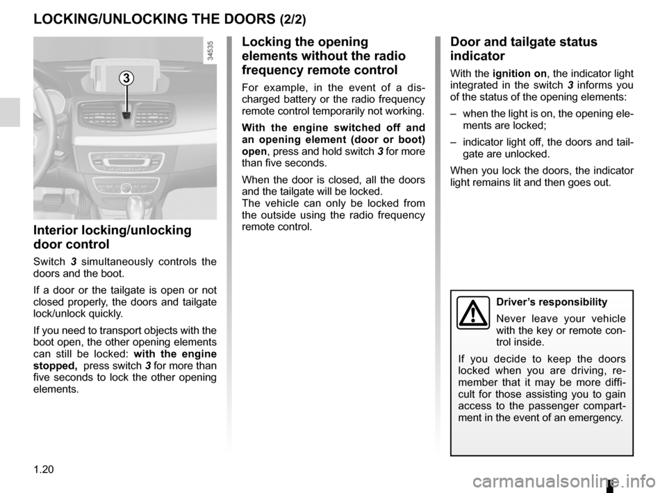 RENAULT FLUENCE ZERO EMISSION 2012 1.G User Guide 1.20
ENG_UD20063_2
Verrouillage / Déverrouillage des portes (L38 - X38 - Renault)
ENG_NU_914-4_L38e_Renault_1
lOcKiNg/UNlOcKiNg the DOOrS (2/2)
interior locking/unlocking 
door control
Switch  3   si