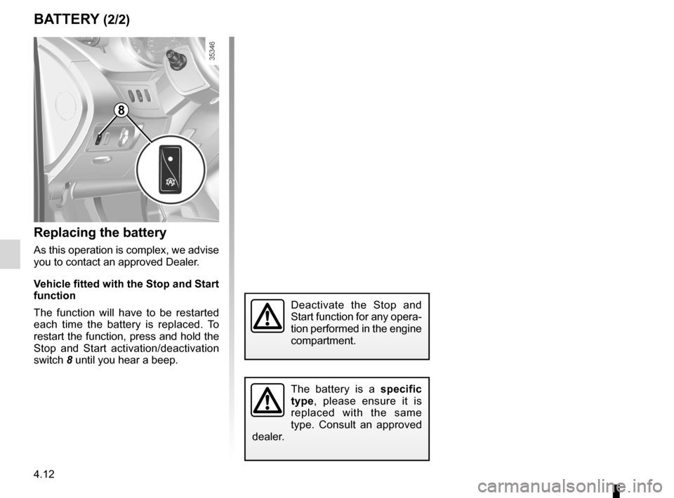 RENAULT KANGOO 2012 X61 / 2.G Owners Manual 4.12
ENG_UD26568_4
Batterie (X61 - F61 - K61 - Renault)
ENG_NU_813-11_FK61_Renault_4
BA tteR y (2/2)
Replacing the battery
As this operation is complex, we advise 
you to contact an approved Dealer.
v