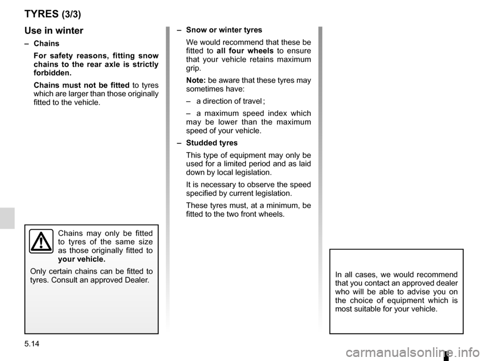 RENAULT KANGOO 2012 X61 / 2.G Owners Manual 5.14
ENG_UD23039_4
Pneumatiques (X61 - F61 - K61 - Renault)
ENG_NU_813-11_FK61_Renault_5
tyres (3/3)
use in winter
–  chains
For  safety  reasons,  fitting  snow 
chains  to  the  rear  axle  is  st