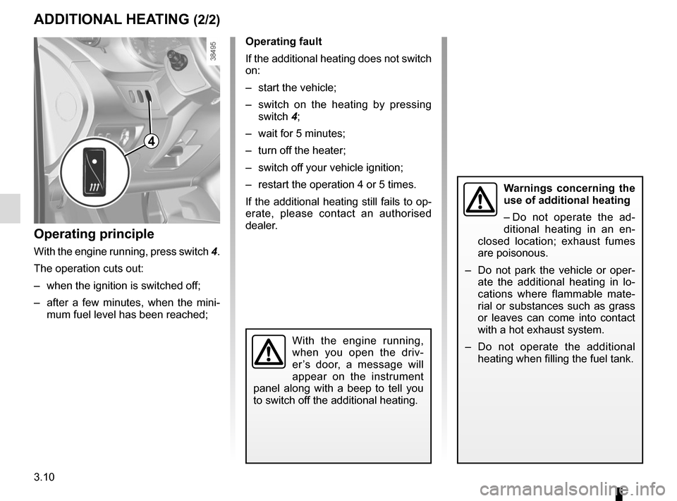 RENAULT KANGOO VAN ZERO EMISSION 2012 X61 / 2.G Owners Manual 3.10
ADDITIONAL HEATING (2/2)
Operating fault
If the additional heating does not switch 
on:
–  start the vehicle;
–  switch on the heating by pressing switch 4;
–  wait for 5 minutes;
–  turn