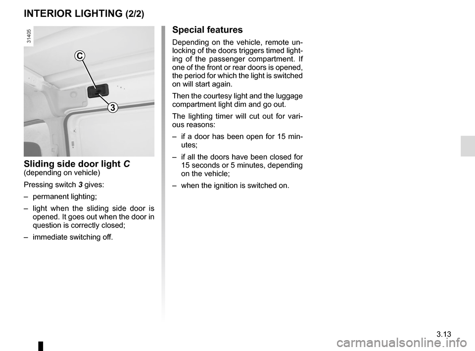 RENAULT KANGOO VAN ZERO EMISSION 2012 X61 / 2.G Owners Manual 3.13
Special features
Depending on the vehicle, remote un-
locking of the doors triggers timed light-
ing of the passenger compartment. If 
one of the front or rear doors is opened, 
the period for wh