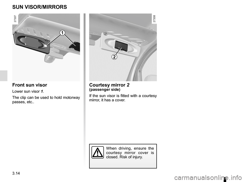 RENAULT KANGOO VAN ZERO EMISSION 2012 X61 / 2.G Owners Manual 3.14
Front sun visor
Lower sun visor 1.
The clip can be used to hold motorway 
passes, etc..
SUN VISOR/MIRRORS
1
Courtesy mirror 2(passenger side)
If the sun visor is fitted with a courtesy 
mirror, i