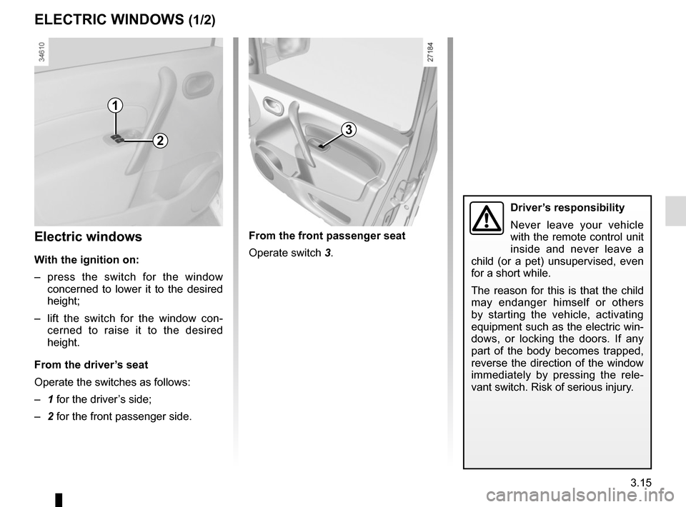 RENAULT KANGOO VAN ZERO EMISSION 2012 X61 / 2.G Owners Manual 3.15
Electric windows
With the ignition on:
– press the switch for the window concerned to lower it to the desired 
height;
–  lift the switch for the window con- cerned to raise it to the desired