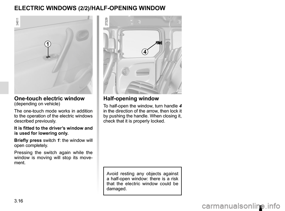 RENAULT KANGOO VAN ZERO EMISSION 2012 X61 / 2.G Owners Manual 3.16
One-touch electric window(depending on vehicle)
The one-touch mode works in addition 
to the operation of the electric windows 
described previously.
It is fitted to the driver’s window and 
is