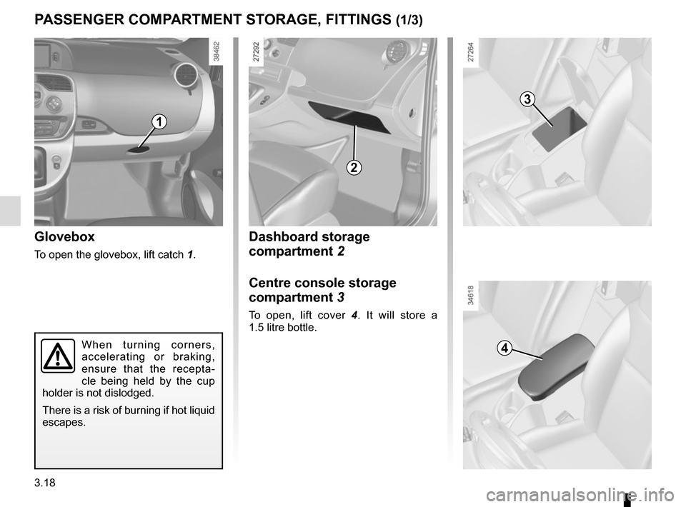 RENAULT KANGOO VAN ZERO EMISSION 2012 X61 / 2.G Owners Manual 3.18
Dashboard storage 
compartment 2
Centre console storage 
compartment 3
To open, lift cover 4. It will store a 
1.5 litre bottle.
Glovebox
To open the glovebox, lift catch  1.
PASSENGER COMPARTMEN