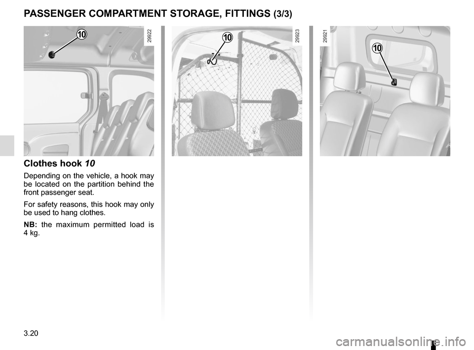 RENAULT KANGOO VAN ZERO EMISSION 2012 X61 / 2.G Owners Manual 3.20
PASSENGER COMPARTMENT STORAGE, FITTINGS (3/3)
10
Clothes hook 10
Depending on the vehicle, a hook may 
be located on the partition behind the 
front passenger seat.
For safety reasons, this hook 