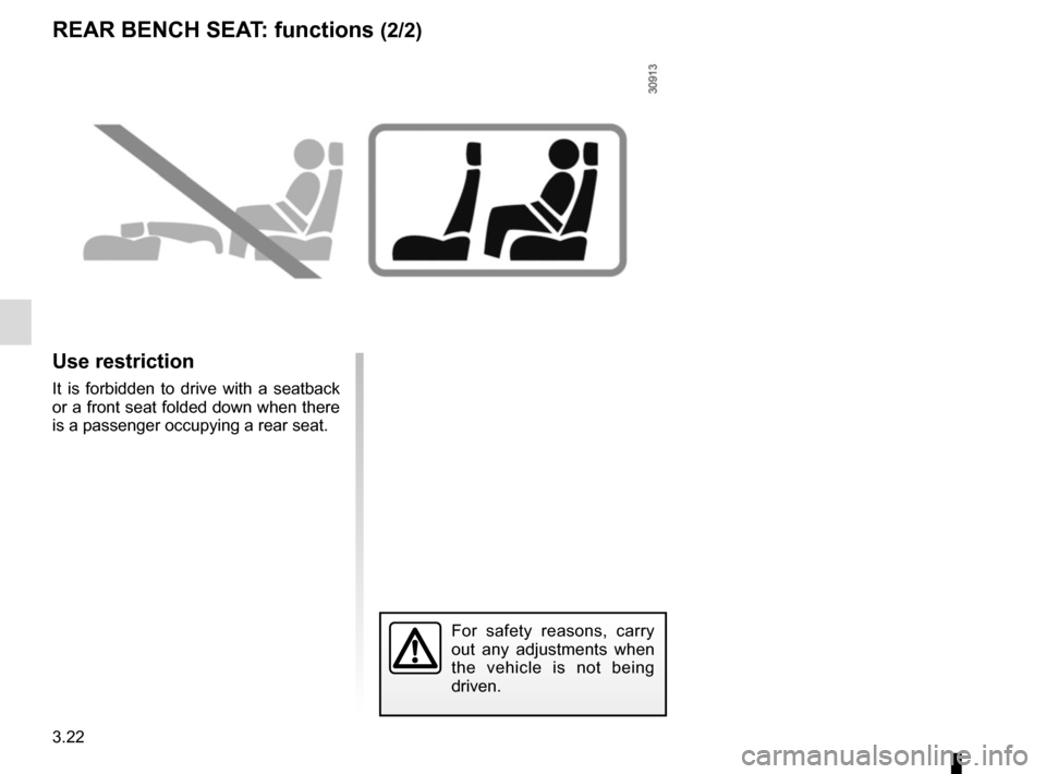 RENAULT KANGOO VAN ZERO EMISSION 2012 X61 / 2.G Owners Manual 3.22
REAR BENCH SEAT: functions (2/2)
Use restriction
It is forbidden to drive with a seatback 
or a front seat folded down when there 
is a passenger occupying a rear seat.
For safety reasons, carry 