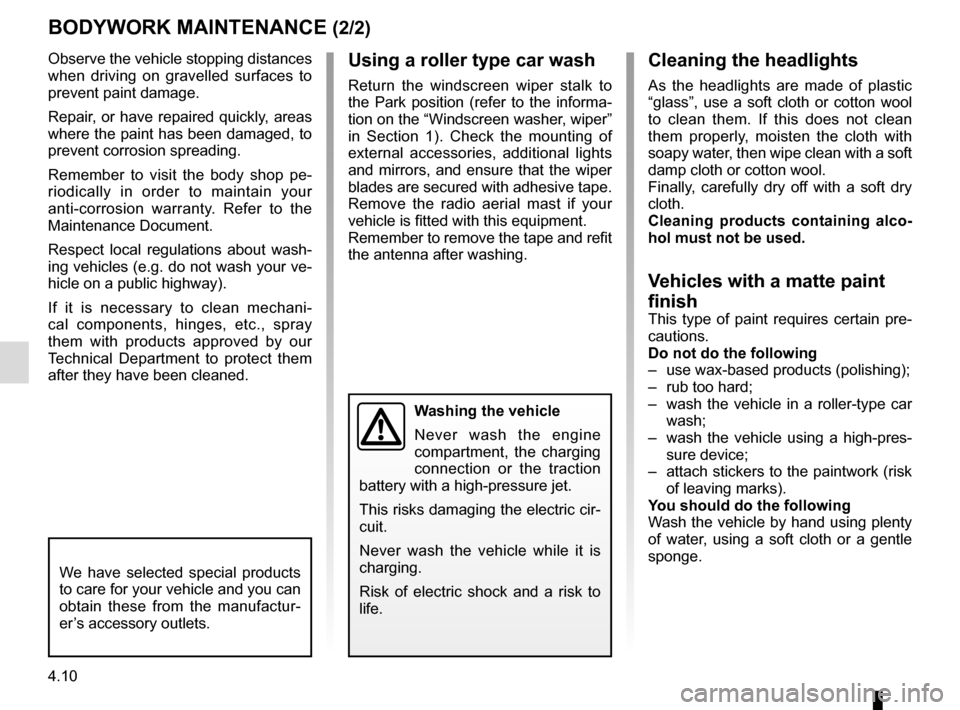 RENAULT KANGOO VAN ZERO EMISSION 2012 X61 / 2.G Owners Guide 4.10
Using a roller type car wash
Return the windscreen wiper stalk to 
the Park position (refer to the informa-
tion on the “Windscreen washer, wiper” 
in Section 1). Check the mounting of 
exter