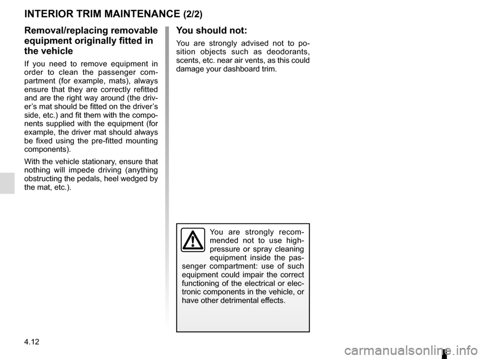 RENAULT KANGOO VAN ZERO EMISSION 2012 X61 / 2.G Owners Manual 4.12
You are strongly recom-
mended not to use high-
pressure or spray cleaning
equipment inside the pas-
senger compartment: use of such
equipment could impair the correct
functioning of the elect RENAULT KANGOO VAN ZERO EMISSION 2012 X61 / 2.G Owners Manual 4.12
You are strongly recom-
mended not to use high-
pressure or spray cleaning
equipment inside the pas-
senger compartment: use of such
equipment could impair the correct
functioning of the elect