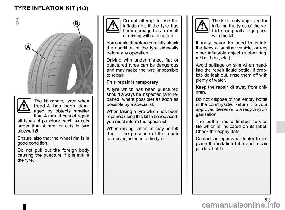 RENAULT KANGOO VAN ZERO EMISSION 2012 X61 / 2.G Owners Manual 5.3
TYRE INFLATION KIT (1/3)
The kit is only approved for 
inflating the tyres of the ve-
hicle originally equipped 
with the kit.
It must never be used to inflate 
the tyres of another vehicle, or an