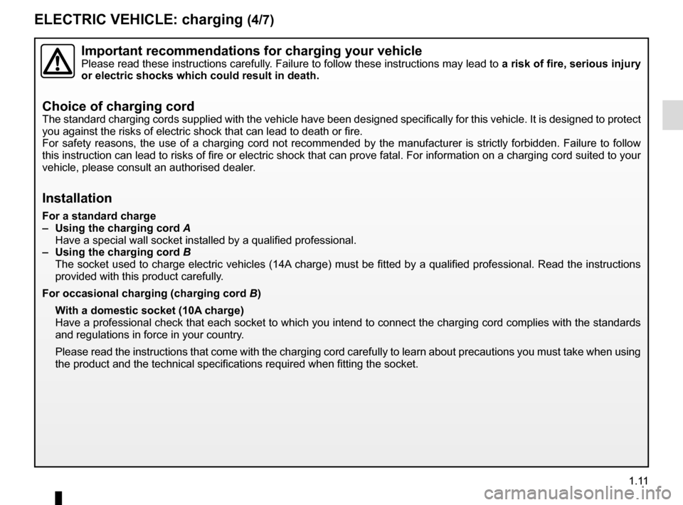 RENAULT KANGOO VAN ZERO EMISSION 2012 X61 / 2.G Owners Manual 1.11
ELECTRIC VEHICLE: charging (4/7)
Important recommendations for charging your vehiclePlease read these instructions carefully. Failure to follow these instructions may lead to a risk of fire, seri RENAULT KANGOO VAN ZERO EMISSION 2012 X61 / 2.G Owners Manual 1.11
ELECTRIC VEHICLE: charging (4/7)
Important recommendations for charging your vehiclePlease read these instructions carefully. Failure to follow these instructions may lead to a risk of fire, seri