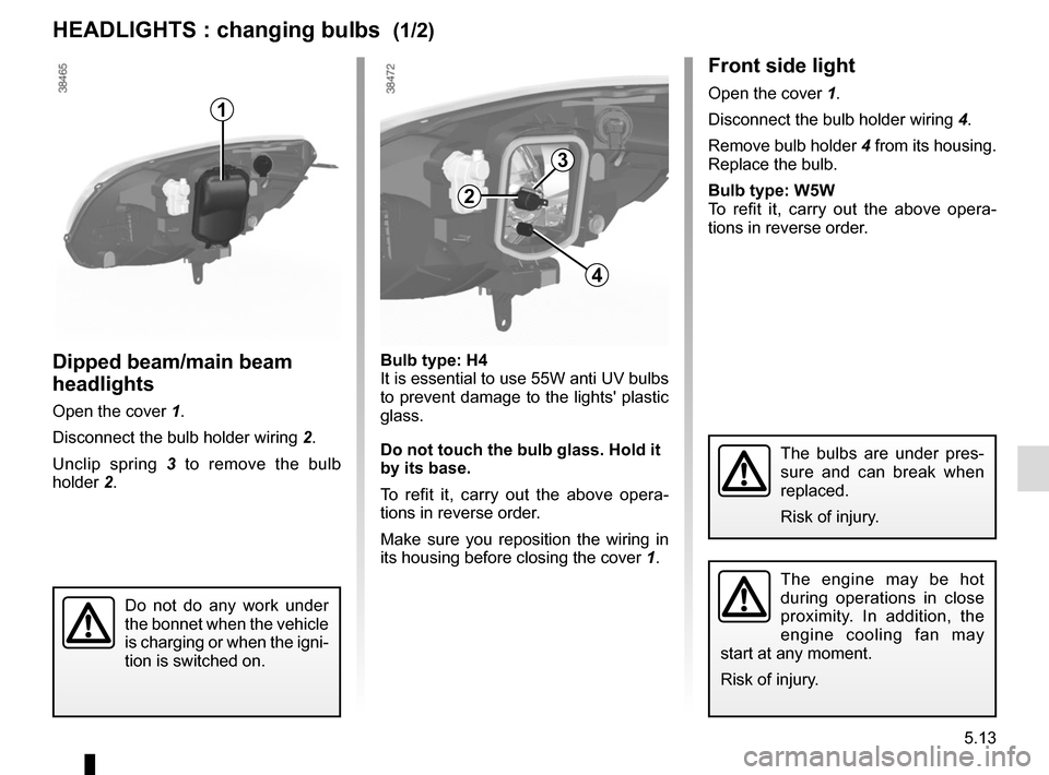 RENAULT KANGOO VAN ZERO EMISSION 2012 X61 / 2.G Owners Manual 5.13
Front side light
Open the cover 1.
Disconnect the bulb holder wiring 4.
Remove bulb holder  4 from its housing. 
Replace the bulb.
Bulb type: W5W
To refit it, carry out the above opera-
tions in 
