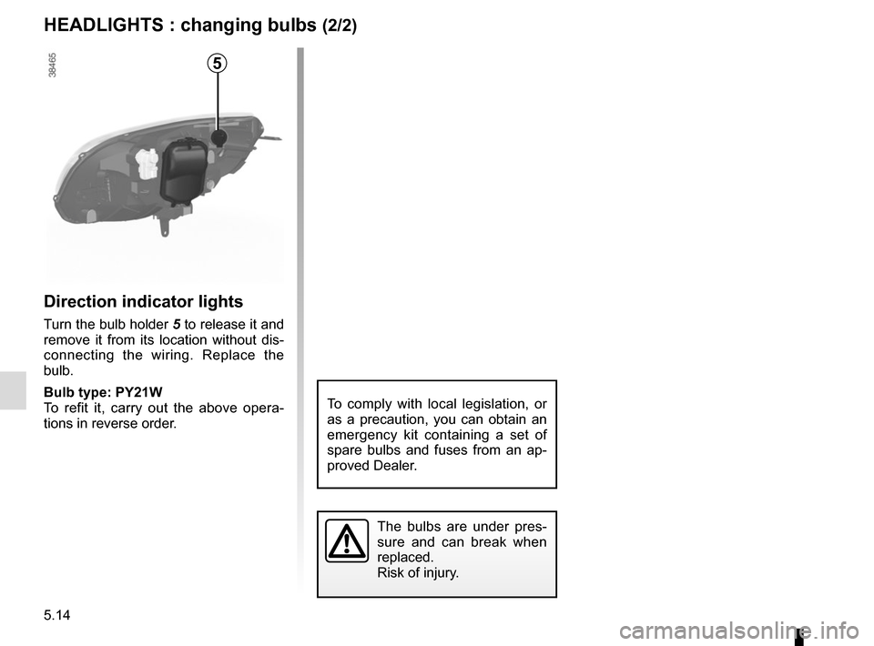 RENAULT KANGOO VAN ZERO EMISSION 2012 X61 / 2.G Owners Manual 5.14
HEADLIGHTS : changing bulbs (2/2)
Direction indicator lights
Turn the bulb holder  5 to release it and 
remove it from its location without dis-
connecting the wiring. Replace the 
bulb.
Bulb typ