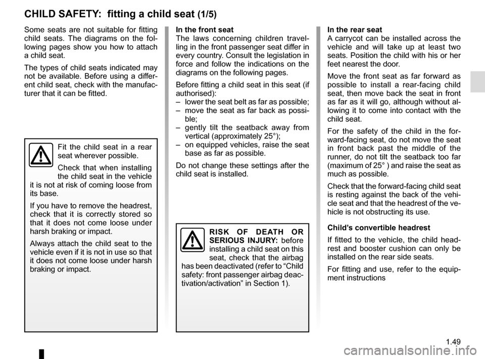 RENAULT KANGOO VAN ZERO EMISSION 2012 X61 / 2.G Owners Manual 1.49
Some seats are not suitable for fitting 
child seats. The diagrams on the fol-
lowing pages show you how to attach 
a child seat.
The types of child seats indicated may 
not be available. Before 